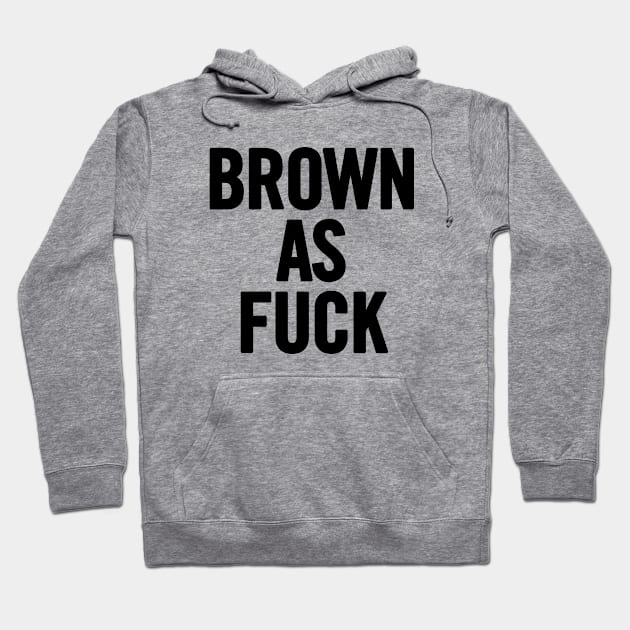 Brown As Fuck Hoodie by sergiovarela